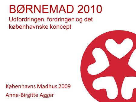 BØRNEMAD 2010 Udfordringen, fordringen og det københavnske koncept Københavns Madhus 2009 Anne-Birgitte Agger.