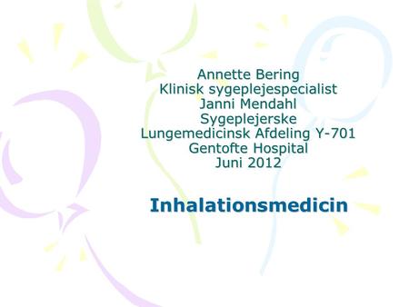 Annette Bering Klinisk sygeplejespecialist Janni Mendahl Sygeplejerske Lungemedicinsk Afdeling Y-701 Gentofte Hospital Juni 2012 Inhalationsmedicin.
