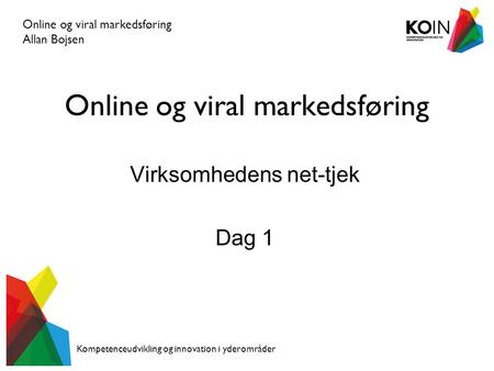 Online og viral markedsføring Virksomhedens net-tjek Dag 1 Online og viral markedsføring Allan Bojsen Kompetenceudvikling og innovation i yderområder.