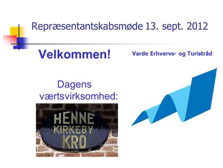 Repræsentantskabsmøde 13. sept. 2012 Velkommen! Dagens værtsvirksomhed: Varde Erhvervs- og Turistråd.