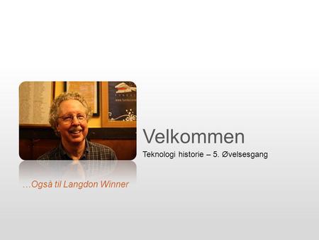 Velkommen Teknologi historie – 5. Øvelsesgang …Også til Langdon Winner.