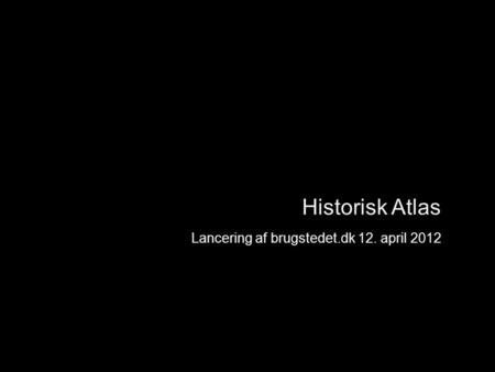 Historisk Atlas Lancering af brugstedet.dk 12. april 2012 Introduktion.