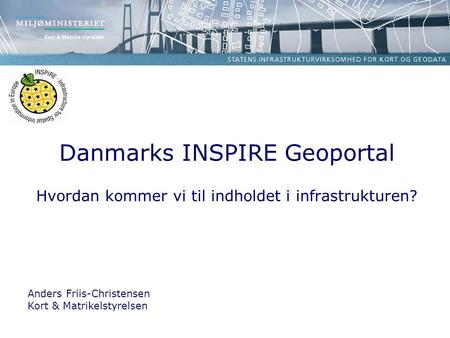 Danmarks INSPIRE Geoportal Hvordan kommer vi til indholdet i infrastrukturen? Anders Friis-Christensen Kort & Matrikelstyrelsen.