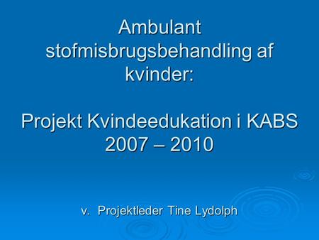 Ambulant stofmisbrugsbehandling af kvinder: Projekt Kvindeedukation i KABS 2007 – 2010 v. Projektleder Tine Lydolph.