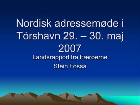 Nordisk adressemøde i Tórshavn 29. – 30. maj 2007 Landsrapport fra Færøerne Stein Fossá.