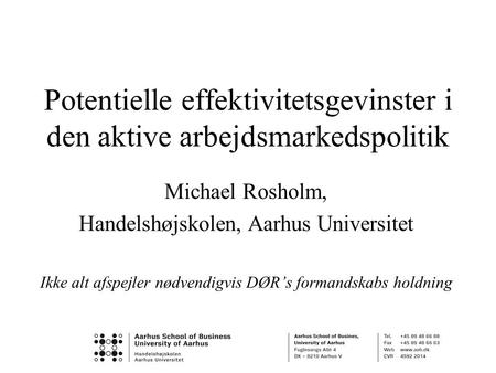 Potentielle effektivitetsgevinster i den aktive arbejdsmarkedspolitik Michael Rosholm, Handelshøjskolen, Aarhus Universitet Ikke alt afspejler nødvendigvis.