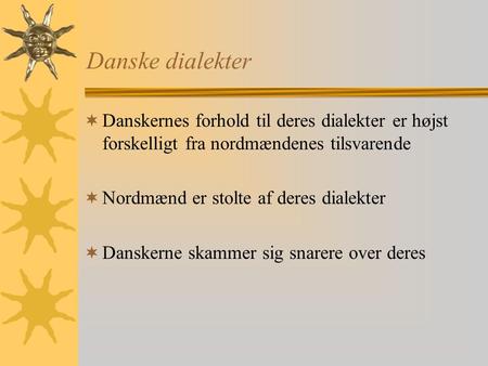 Danske dialekter  Danskernes forhold til deres dialekter er højst forskelligt fra nordmændenes tilsvarende  Nordmænd er stolte af deres dialekter  Danskerne.