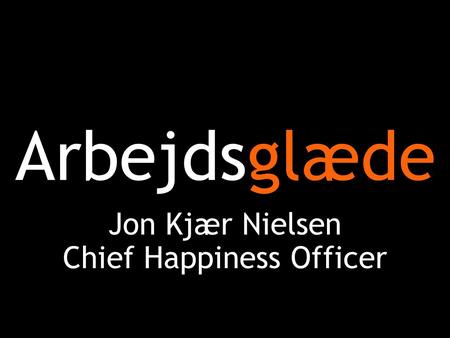 Arbejdsglæde Jon Kjær Nielsen Chief Happiness Officer.