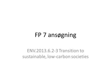 FP 7 ansøgning ENV.2013.6.2-3 Transition to sustainable, low-carbon societies.
