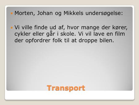 Transport Transport  Morten, Johan og Mikkels undersøgelse:  Vi ville finde ud af, hvor mange der kører, cykler eller går i skole. Vi vil lave en film.