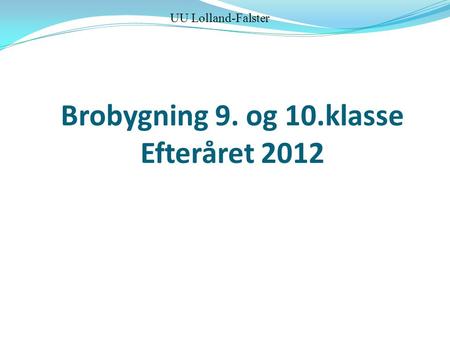 Brobygning 9. og 10.klasse Efteråret 2012 UU Lolland-Falster.