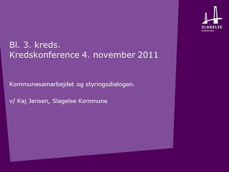 Bl. 3. kreds. Kredskonference 4. november 2011 Kommunesamarbejdet og styringsdialogen. v/ Kaj Jensen, Slagelse Kommune.