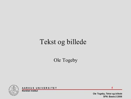 A A R H U S U N I V E R S I T E T 1 Nordisk Institut Ole Togeby, Tekst og billede SFN: Basis-2 2006 Tekst og billede Ole Togeby.