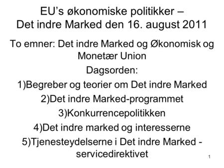 EU’s økonomiske politikker – Det indre Marked den 16. august 2011 To emner: Det indre Marked og Økonomisk og Monetær Union Dagsorden: 1)Begreber og teorier.