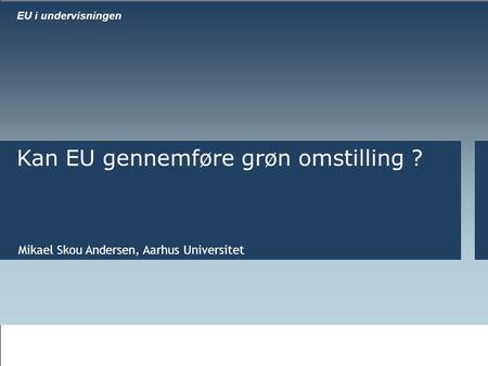 Al fiscal reform Mikael Skou Andersen, Aarhus Universitet Kan EU gennemføre grøn omstilling ? EU i undervisningen.