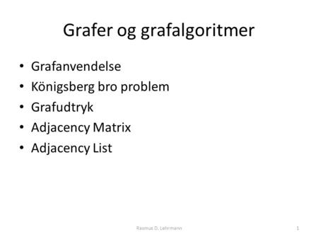 Grafer og grafalgoritmer • Grafanvendelse • Königsberg bro problem • Grafudtryk • Adjacency Matrix • Adjacency List Rasmus D. Lehrmann1.