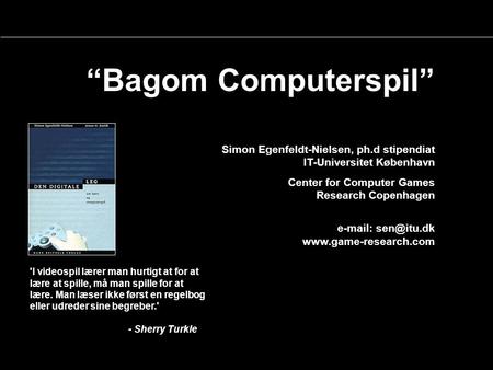 “Bagom Computerspil” Simon Egenfeldt-Nielsen, ph.d stipendiat IT-Universitet København Center for Computer Games Research Copenhagen e-mail: sen@itu.dk.