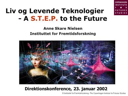 © Instituttet for Fremtidsforskning - The Copenhagen Institute for Futures Studies Liv og Levende Teknologier - A S.T.E.P. to the Future Anne Skare Nielsen.