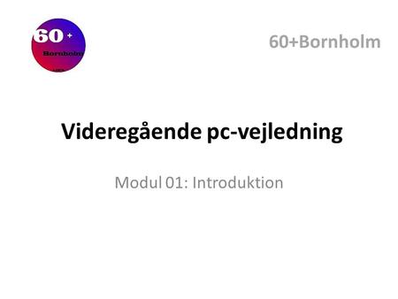 Modul 01: Introduktion Videregående pc-vejledning 60+Bornholm.
