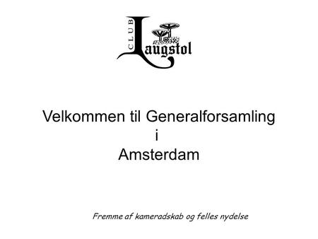 Fremme af kameradskab og felles nydelse Velkommen til Generalforsamling i Amsterdam.
