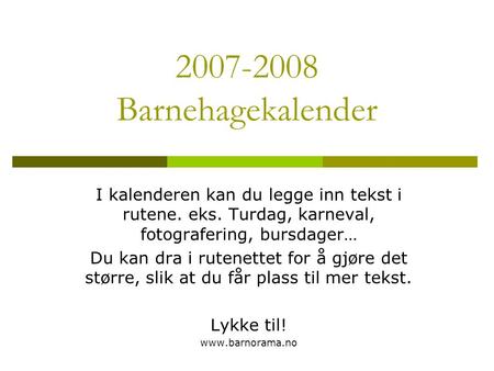 2007-2008 Barnehagekalender I kalenderen kan du legge inn tekst i rutene. eks. Turdag, karneval, fotografering, bursdager… Du kan dra i rutenettet for.