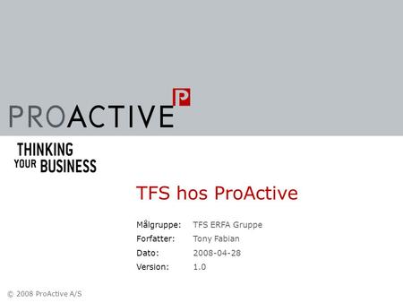 © 2008 ProActive A/S Målgruppe: Forfatter: Dato: Version: TFS ERFA Gruppe Tony Fabian 2008-04-28 1.0 TFS hos ProActive.