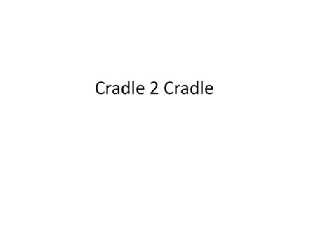 Cradle 2 Cradle.