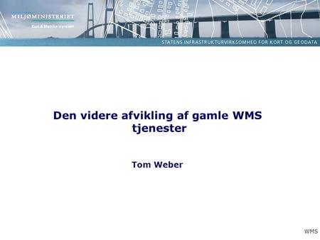 Den videre afvikling af gamle WMS tjenester Tom Weber WMS.