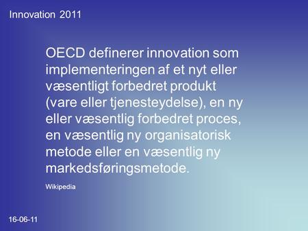 Innovation 2011 16-06-11 OECD definerer innovation som implementeringen af et nyt eller væsentligt forbedret produkt (vare eller tjenesteydelse), en ny.