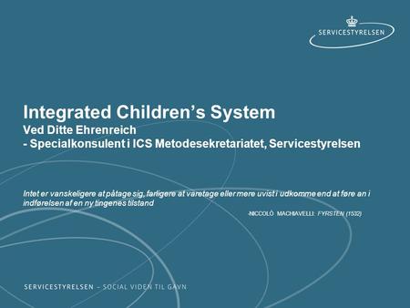 Integrated Children’s System Ved Ditte Ehrenreich - Specialkonsulent i ICS Metodesekretariatet, Servicestyrelsen Intet er vanskeligere at påtage sig,