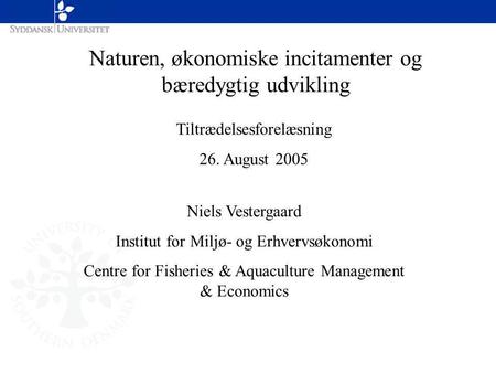 Naturen, økonomiske incitamenter og bæredygtig udvikling Tiltrædelsesforelæsning 26. August 2005 Niels Vestergaard Institut for Miljø- og Erhvervsøkonomi.