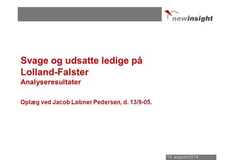 19. august 2014 Svage og udsatte ledige på Lolland-Falster Analyseresultater Oplæg ved Jacob Løbner Pedersen, d. 13/9-05.