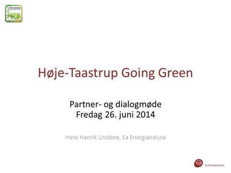 Høje-Taastrup Going Green Partner- og dialogmøde Fredag 26. juni 2014 Hans Henrik Lindboe, Ea Energianalyse.