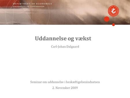 Uddannelse og vækst Carl-Johan Dalgaard Seminar om uddannelse i beskæftigelsesindsatsen 2. November 2009.