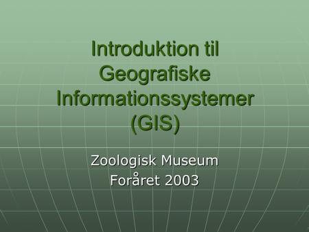 Introduktion til Geografiske Informationssystemer (GIS) Zoologisk Museum Foråret 2003.
