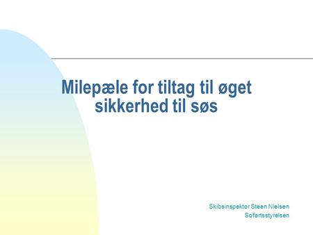 Milepæle for tiltag til øget sikkerhed til søs Skibsinspektør Steen Nielsen Søfartsstyrelsen.