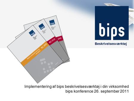 Beskrivelsesværktøj Implementering af bips beskrivelsesværktøj i din virksomhed bips konference 26. september 2011.