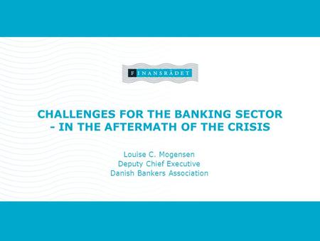 Forside Titel Navn, sted eller begivenhed, dato. CHALLENGES FOR THE BANKING SECTOR - IN THE AFTERMATH OF THE CRISIS Louise C. Mogensen Deputy Chief Executive.