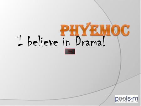 I believe in Drama!. Hvad er PhyEmoC? Action!  Dynamik og god stemning fanger elevernes opmærksomhed  Fremme spontanitet og kreativitet  Fjerne elevens.