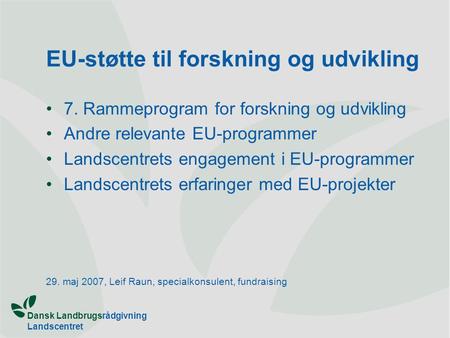 Dansk Landbrugsrådgivning Landscentret EU-støtte til forskning og udvikling 7. Rammeprogram for forskning og udvikling Andre relevante EU-programmer Landscentrets.