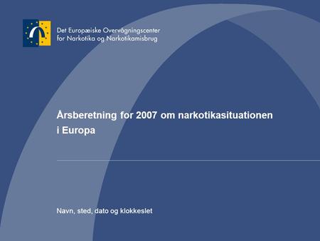 Årsberetning for 2007 om narkotikasituationen i Europa Navn, sted, dato og klokkeslet.