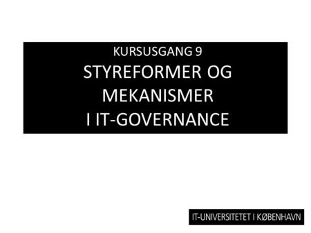 KURSUSGANG 9 STYREFORMER OG MEKANISMER I IT-GOVERNANCE