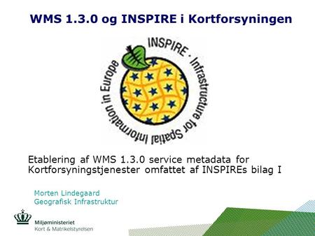 Indsæt billede her WMS 1.3.0 og INSPIRE i Kortforsyningen Etablering af WMS 1.3.0 service metadata for Kortforsyningstjenester omfattet af INSPIREs bilag.