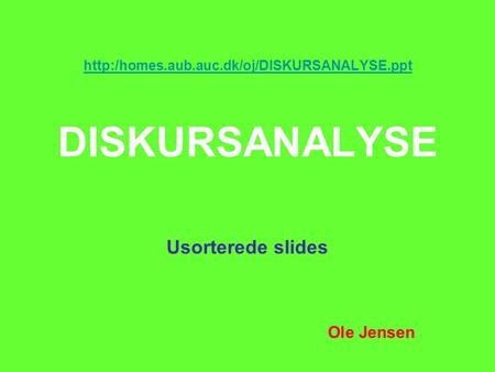 Http:/homes.aub.auc.dk/oj/DISKURSANALYSE.ppt DISKURSANALYSE Usorterede slides Ole Jensen.