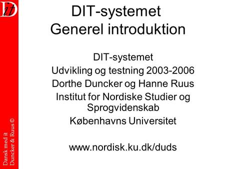 Dansk med it Duncker & Ruus © DIT-systemet Generel introduktion DIT-systemet Udvikling og testning 2003-2006 Dorthe Duncker og Hanne Ruus Institut for.