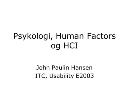 Psykologi, Human Factors og HCI John Paulin Hansen ITC, Usability E2003.