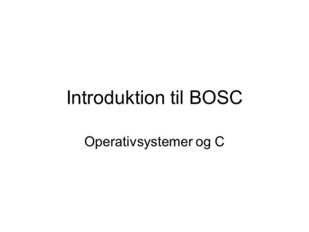Introduktion til BOSC Operativsystemer og C.