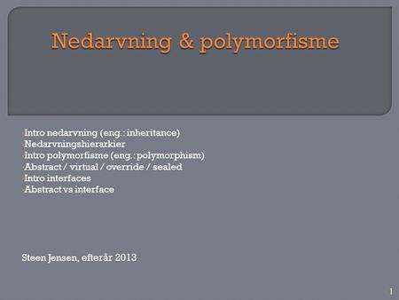 1 Intro nedarvning (eng.: inheritance) Nedarvningshierarkier Intro polymorfisme (eng.: polymorphism) Abstract / virtual / override / sealed Intro interfaces.