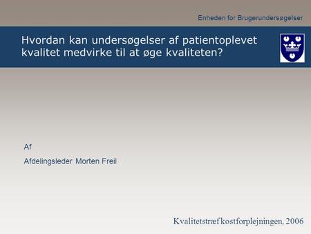 Hvordan kan undersøgelser af patientoplevet kvalitet medvirke til at øge kvaliteten? Afdelingsleder Morten Freil Kvalitetstræf kostforplejningen, 2006.