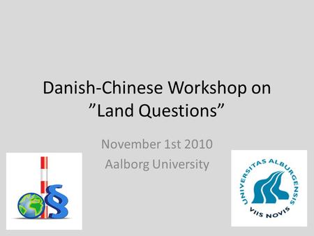 Danish-Chinese Workshop on ”Land Questions” November 1st 2010 Aalborg University.